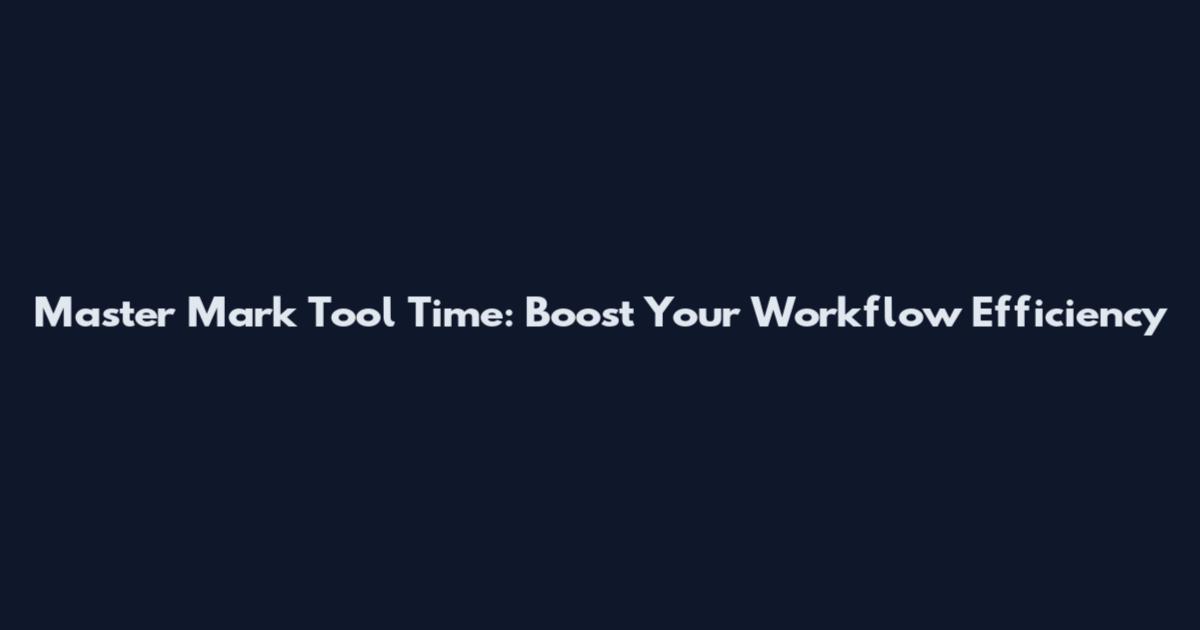 Master Mark Tool Time: Boost Your Workflow Efficiency