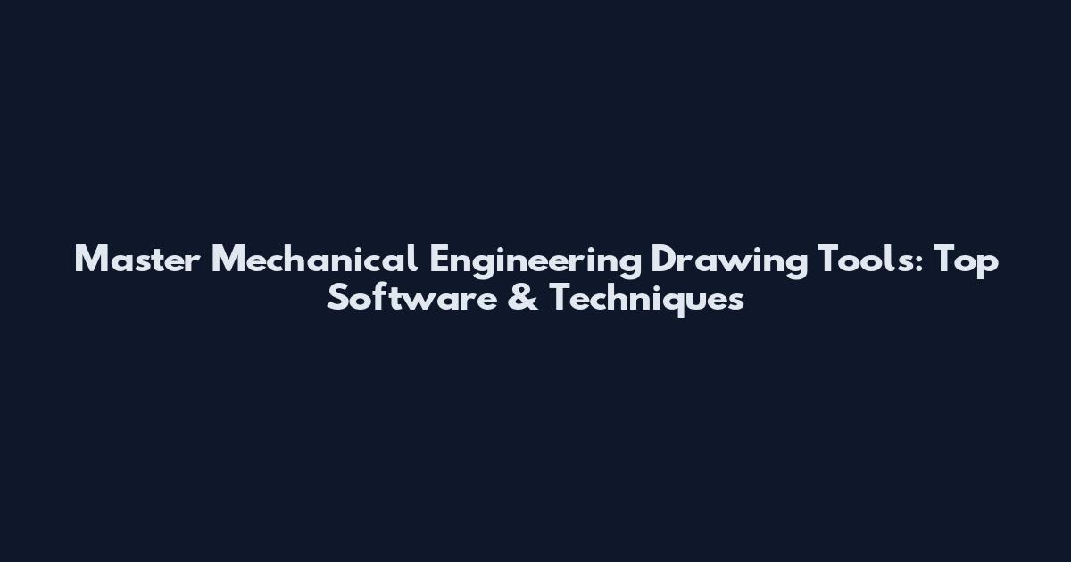 Master Mechanical Engineering Drawing Tools: Top Software & Techniques