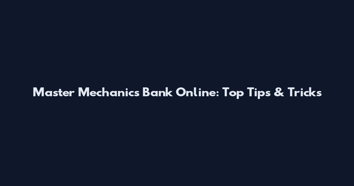 Master Mechanics Bank Online: Top Tips & Tricks