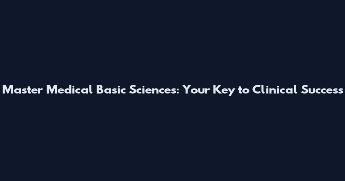 Master Medical Basic Sciences: Your Key to Clinical Success