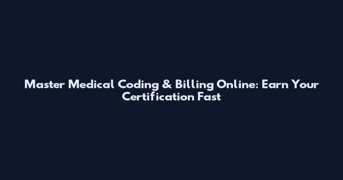 Master Medical Coding & Billing Online: Earn Your Certification Fast