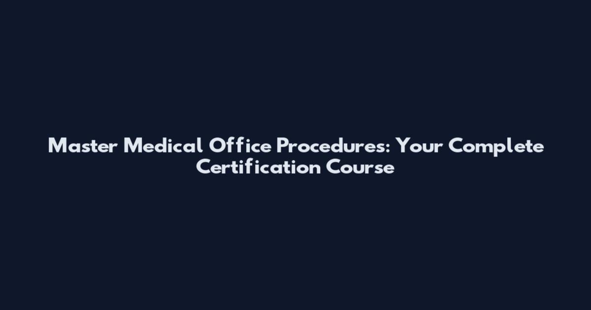 Master Medical Office Procedures: Your Complete Certification Course