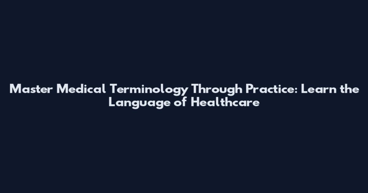 Master Medical Terminology Through Practice: Learn the Language of Healthcare