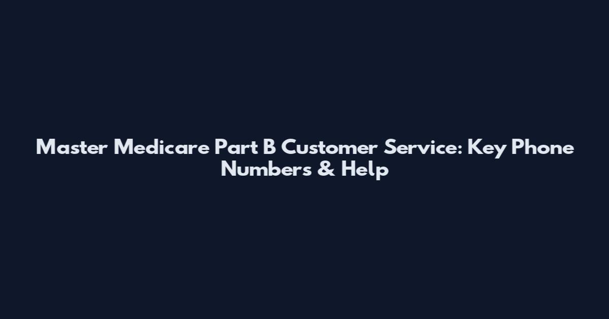Master Medicare Part B Customer Service: Key Phone Numbers & Help