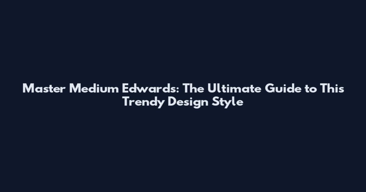 Master Medium Edwards: The Ultimate Guide to This Trendy Design Style