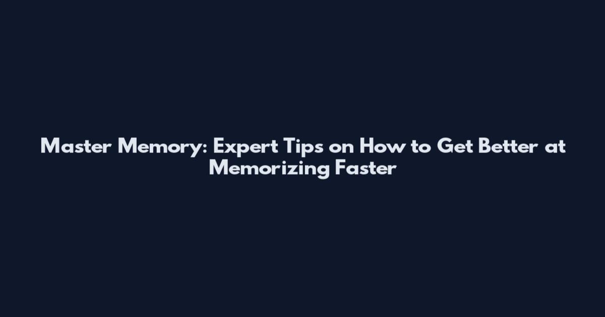 Master Memory: Expert Tips on How to Get Better at Memorizing Faster