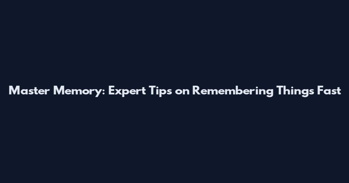 Master Memory: Expert Tips on Remembering Things Fast