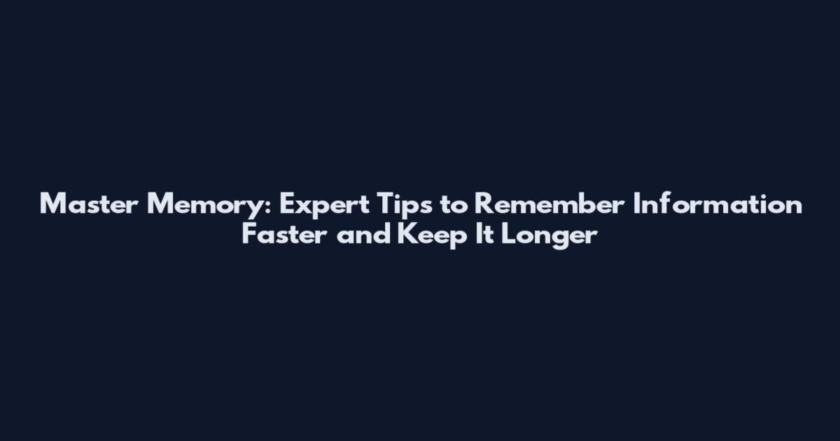 Master Memory: Expert Tips to Remember Information Faster and Keep It Longer