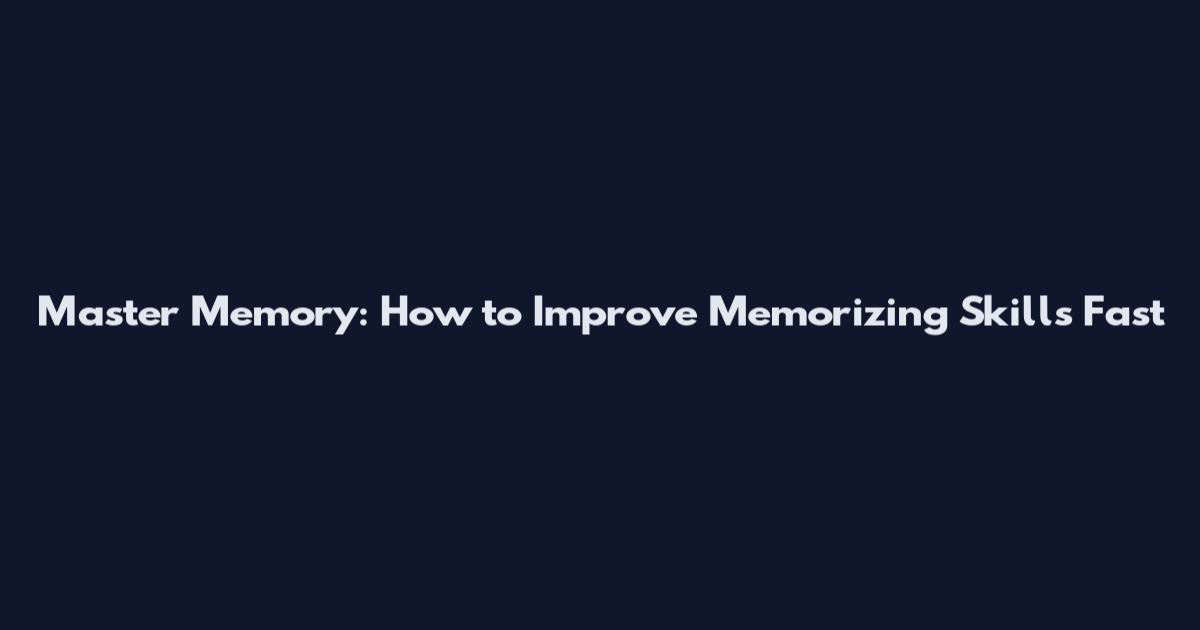 Master Memory: How to Improve Memorizing Skills Fast