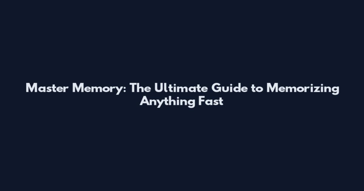 Master Memory: The Ultimate Guide to Memorizing Anything Fast