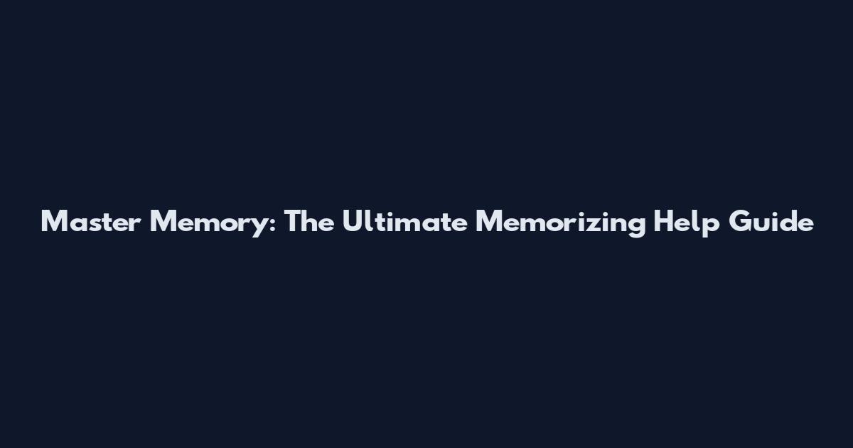 Master Memory: The Ultimate Memorizing Help Guide