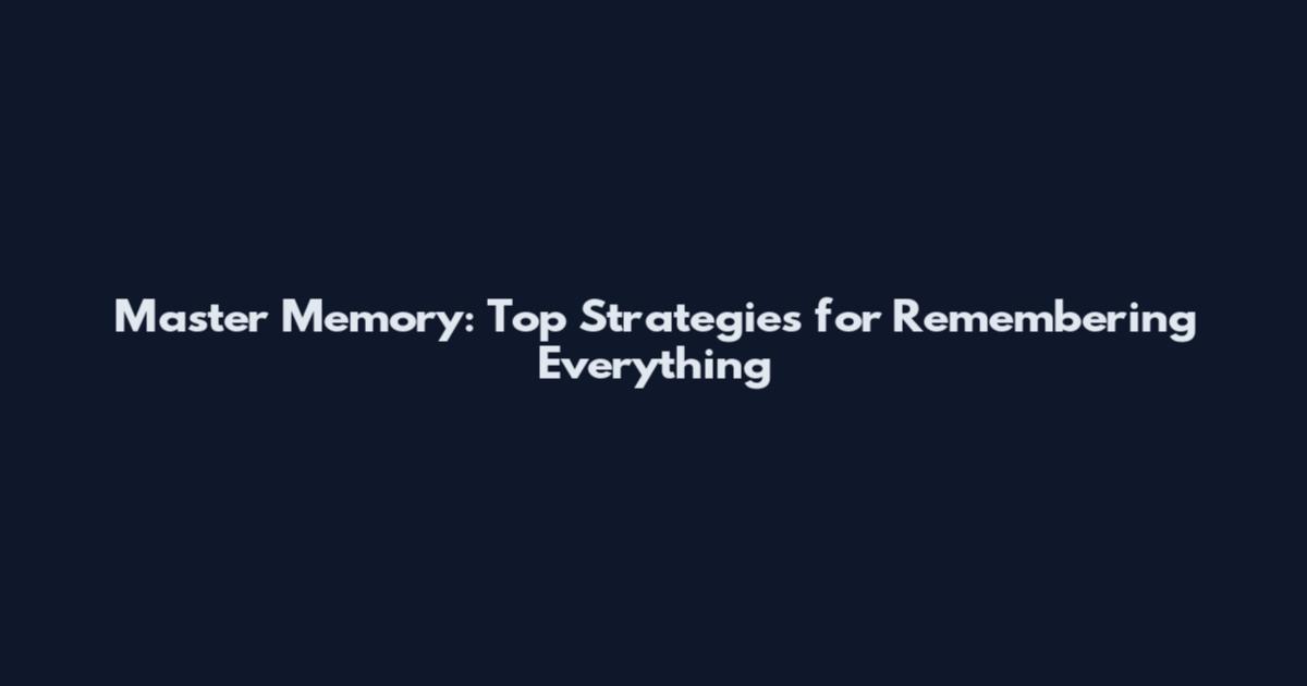 Master Memory: Top Strategies for Remembering Everything