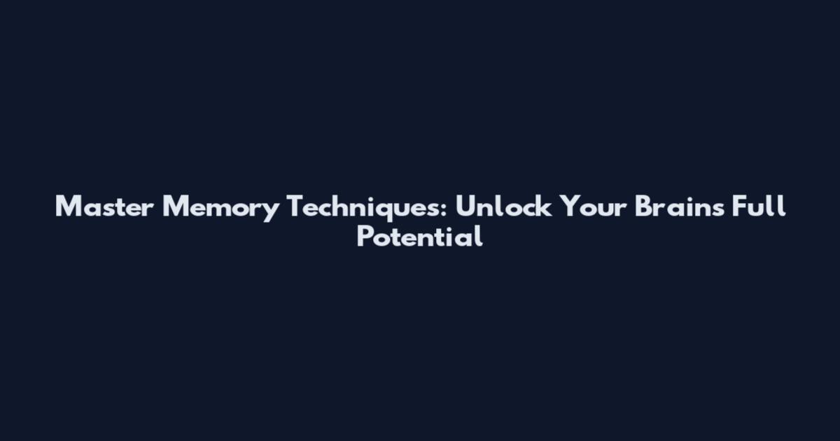 Master Memory Techniques: Unlock Your Brain's Full Potential