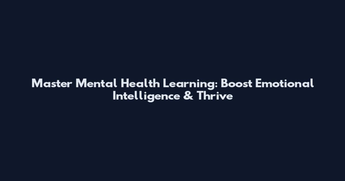 Master Mental Health Learning: Boost Emotional Intelligence & Thrive