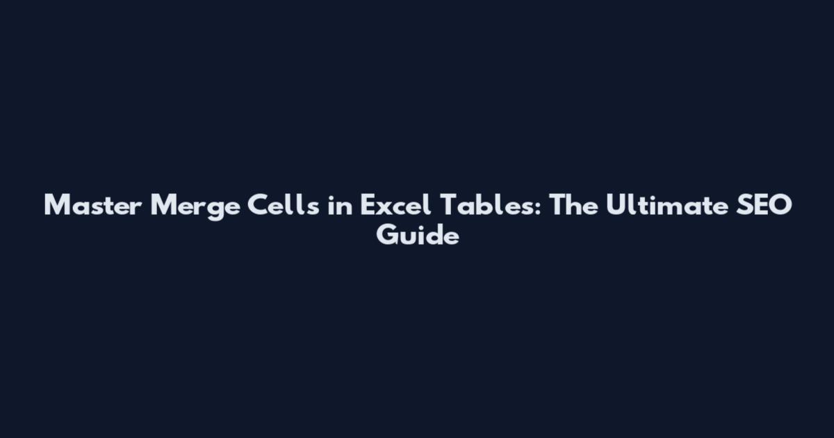 Master Merge Cells in Excel Tables: The Ultimate SEO Guide
