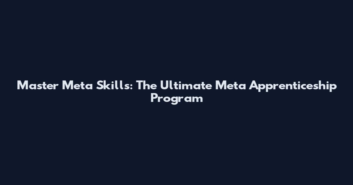 Master Meta Skills: The Ultimate Meta Apprenticeship Program