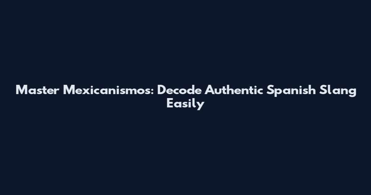 Master Mexicanismos: Decode Authentic Spanish Slang Easily