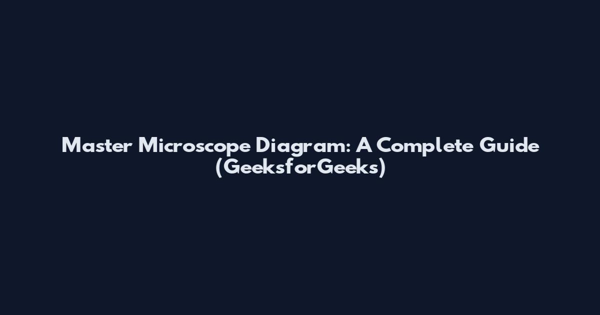 Master Microscope Diagram: A Complete Guide (GeeksforGeeks)