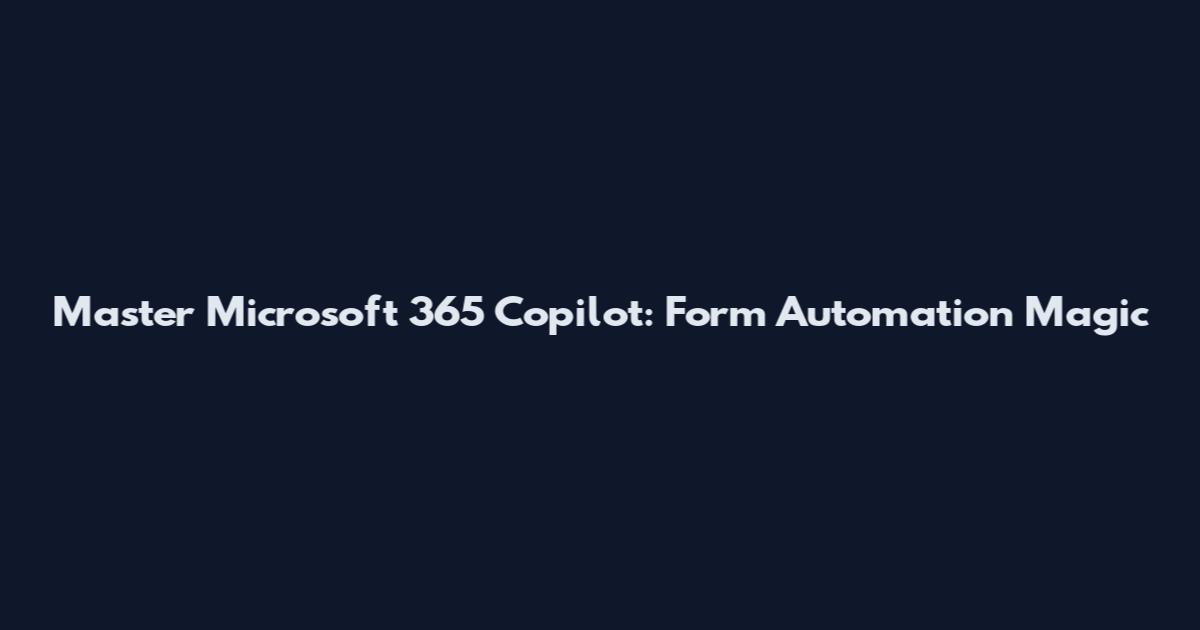 Master Microsoft 365 Copilot: Form Automation Magic