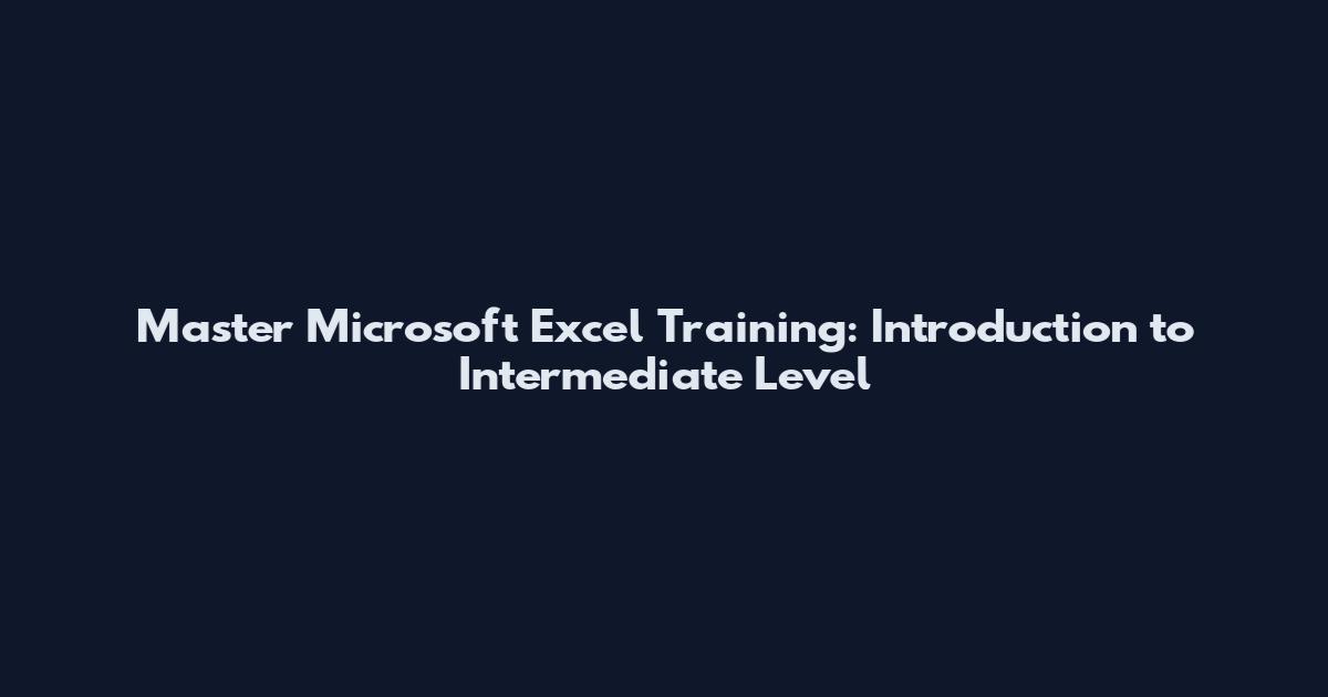 Master Microsoft Excel Training: Introduction to Intermediate Level