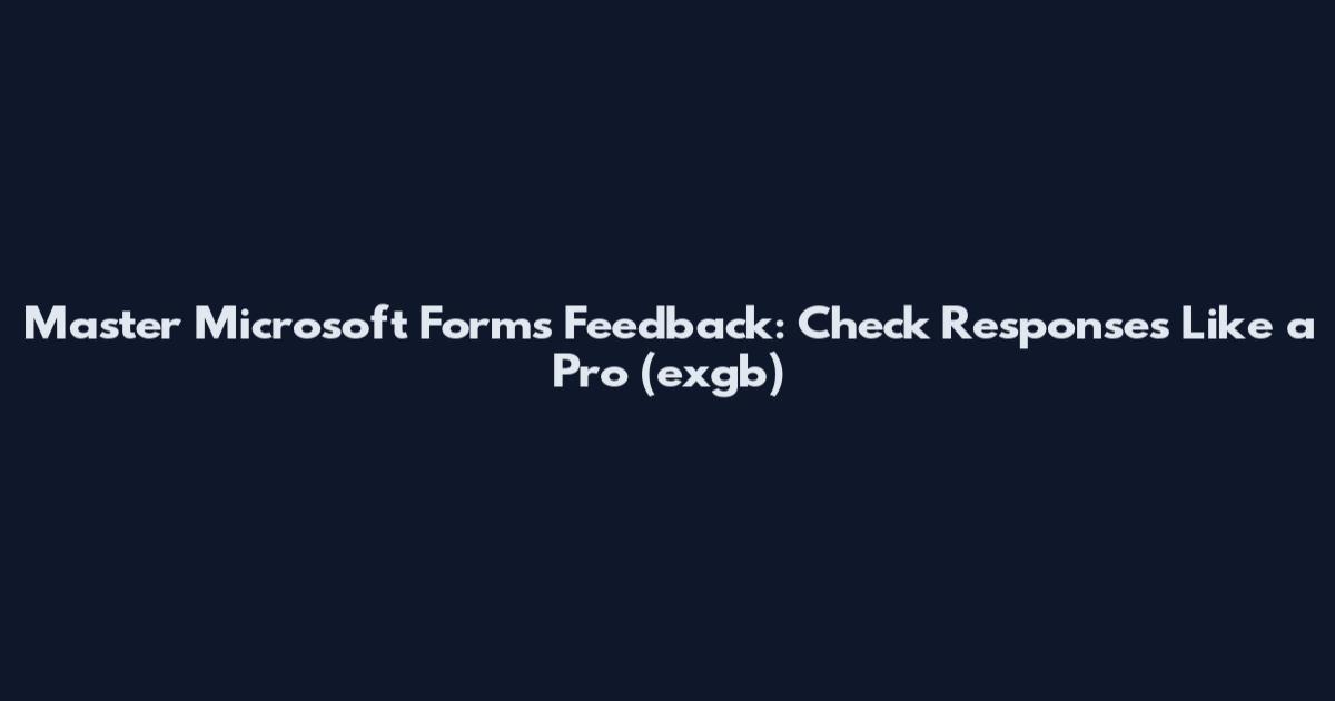 Master Microsoft Forms Feedback: Check Responses Like a Pro (exgb)