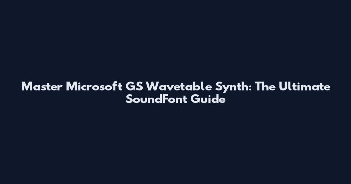 Master Microsoft GS Wavetable Synth: The Ultimate SoundFont Guide