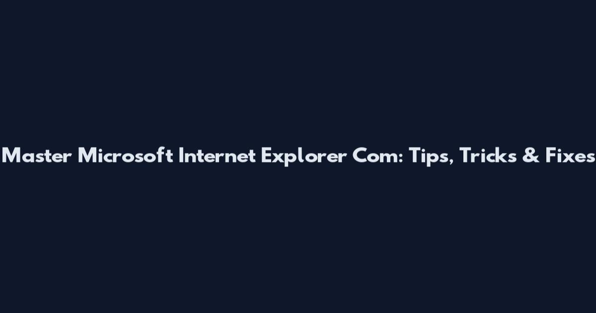 Master Microsoft Internet Explorer Com: Tips, Tricks & Fixes
