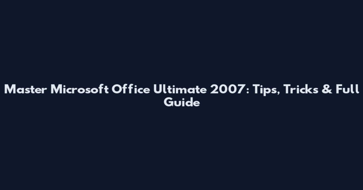 Master Microsoft Office Ultimate 2007: Tips, Tricks & Full Guide