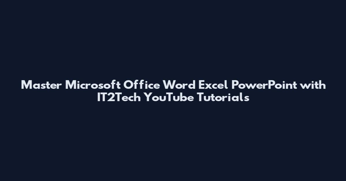 Master Microsoft Office Word Excel PowerPoint with IT2Tech YouTube Tutorials