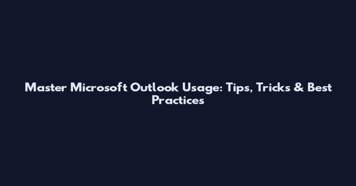 Master Microsoft Outlook Usage: Tips, Tricks & Best Practices