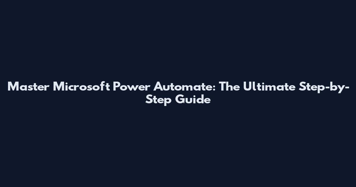 Master Microsoft Power Automate: The Ultimate Step-by-Step Guide