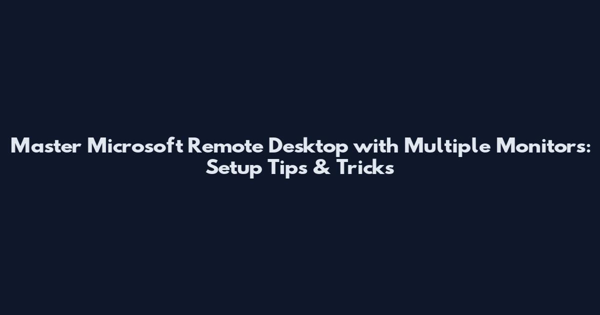 Master Microsoft Remote Desktop with Multiple Monitors: Setup Tips & Tricks