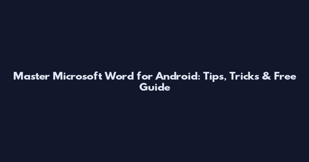 Master Microsoft Word for Android: Tips, Tricks & Free Guide