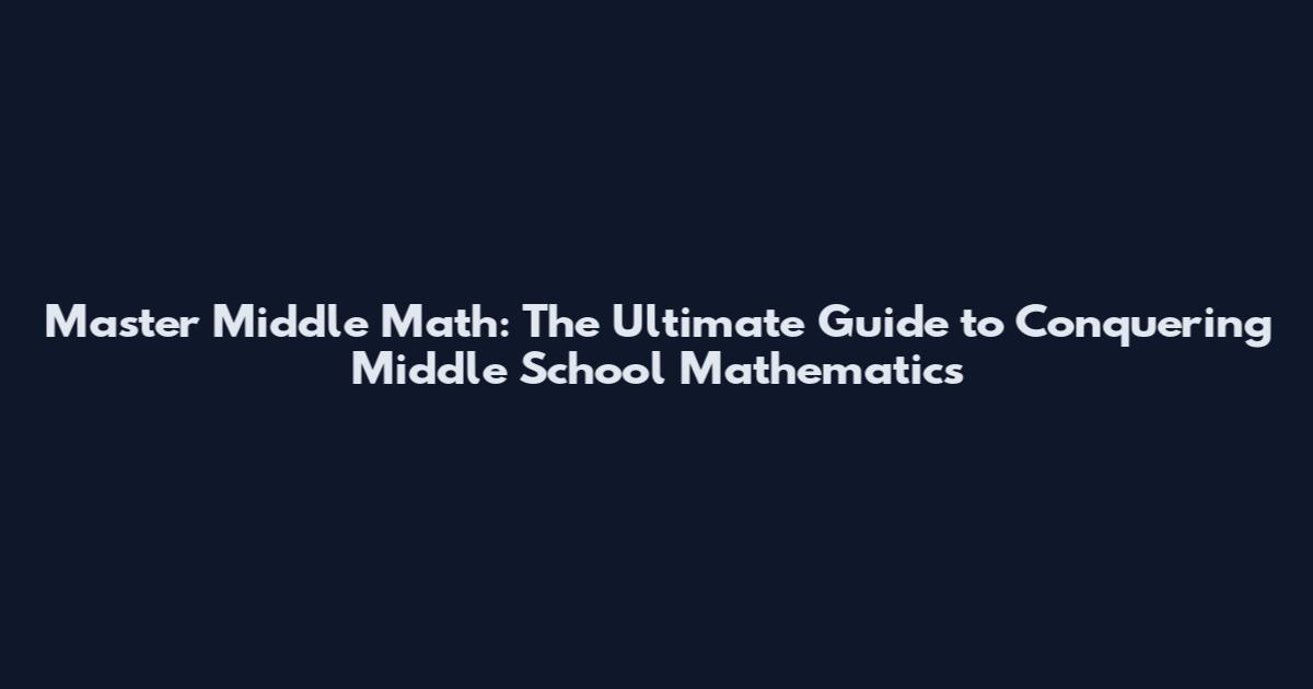 Master Middle Math: The Ultimate Guide to Conquering Middle School Mathematics