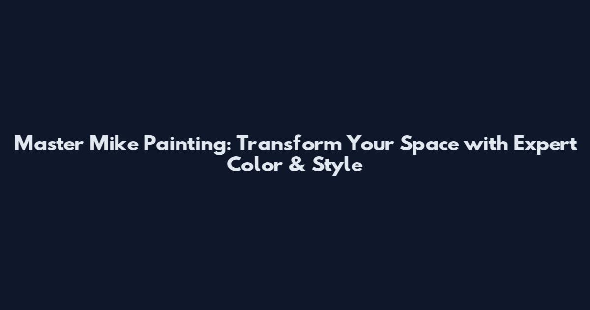 Master Mike Painting: Transform Your Space with Expert Color & Style