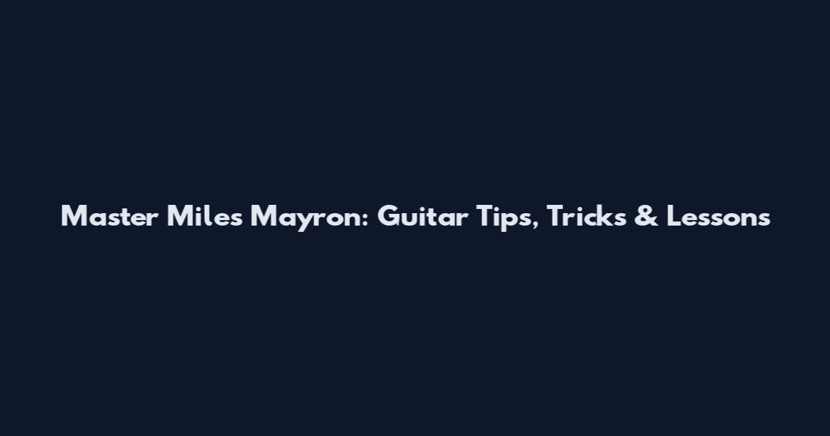 Master Miles Mayron: Guitar Tips, Tricks & Lessons