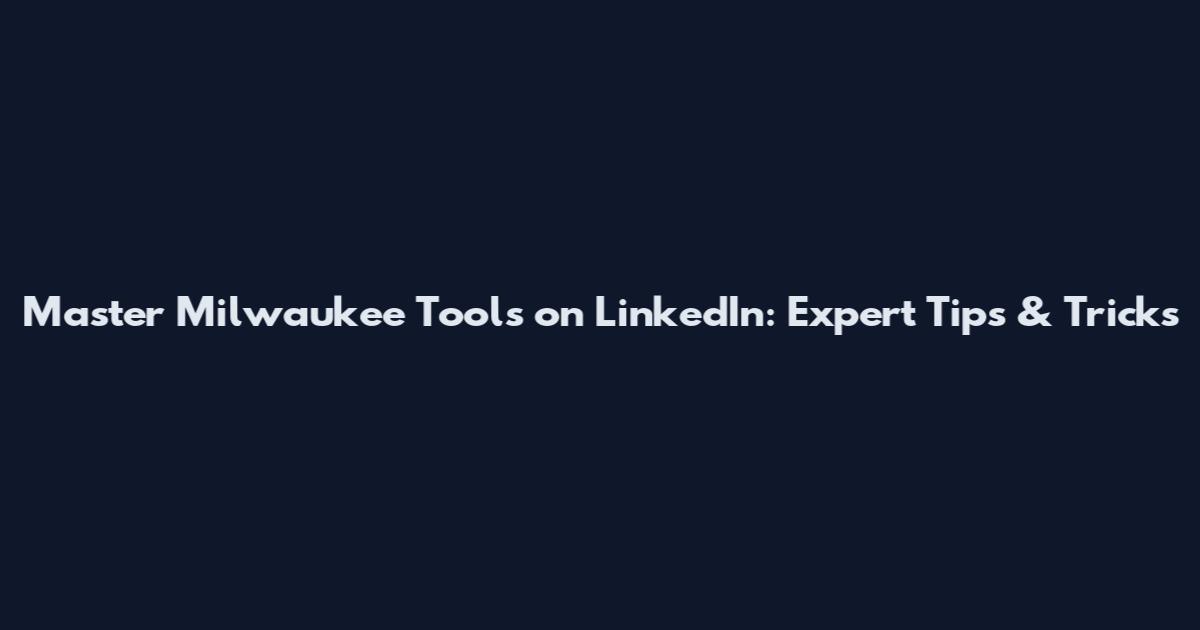 Master Milwaukee Tools on LinkedIn: Expert Tips & Tricks