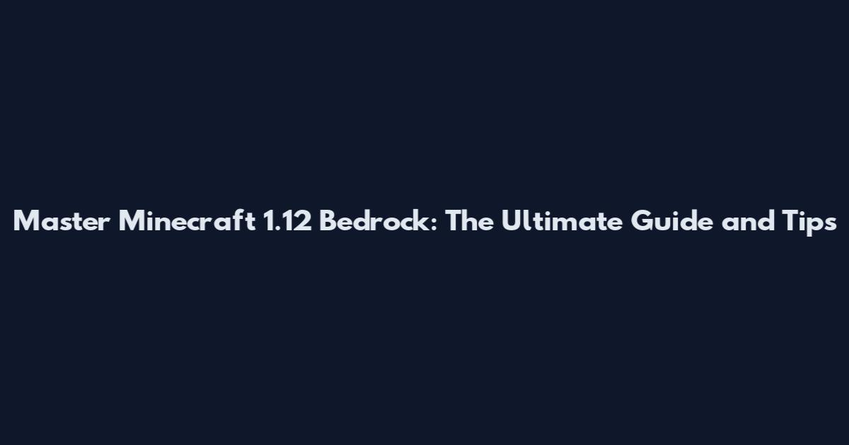 Master Minecraft 1.12 Bedrock: The Ultimate Guide and Tips