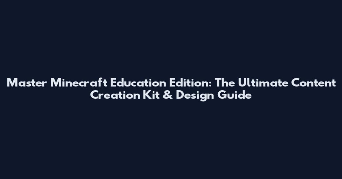Master Minecraft Education Edition: The Ultimate Content Creation Kit & Design Guide