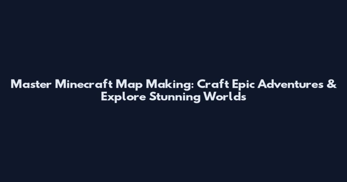 Master Minecraft Map Making: Craft Epic Adventures & Explore Stunning Worlds