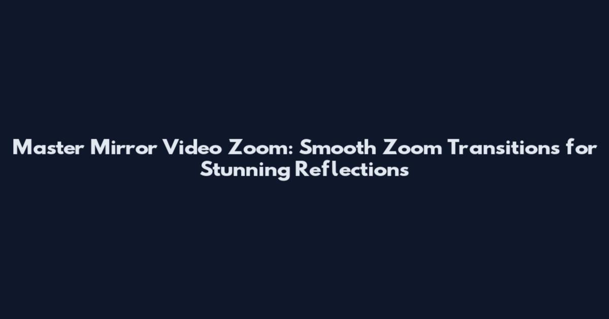 Master Mirror Video Zoom: Smooth Zoom Transitions for Stunning Reflections