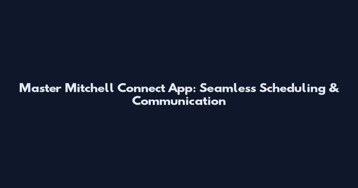 Master Mitchell Connect App: Seamless Scheduling & Communication