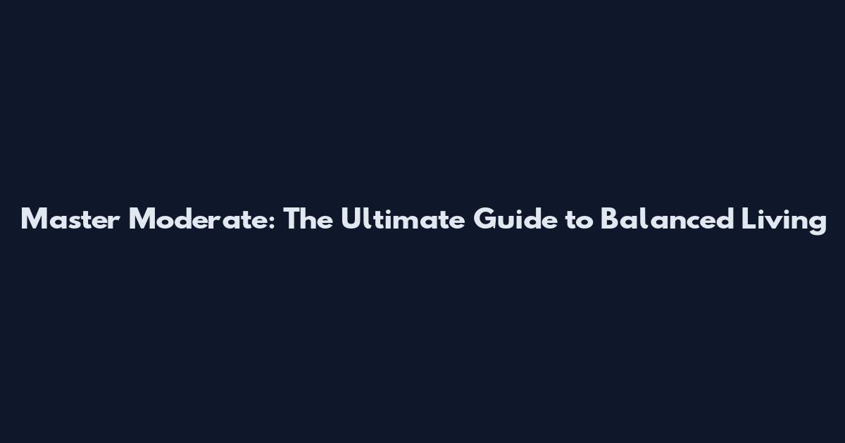 Master Moderate: The Ultimate Guide to Balanced Living