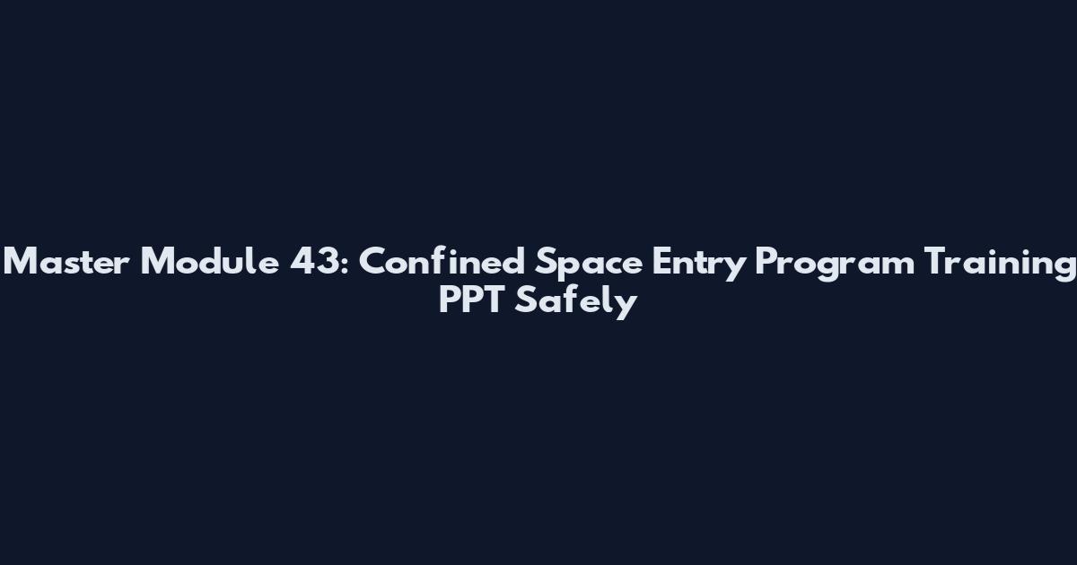 Master Module 43: Confined Space Entry Program Training PPT Safely