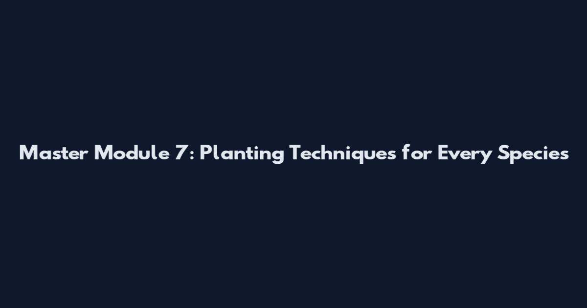 Master Module 7: Planting Techniques for Every Species