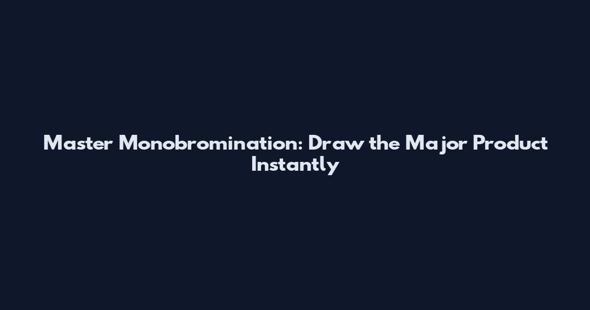 Master Monobromination: Draw the Major Product Instantly
