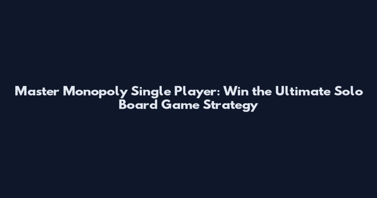Master Monopoly Single Player: Win the Ultimate Solo Board Game Strategy