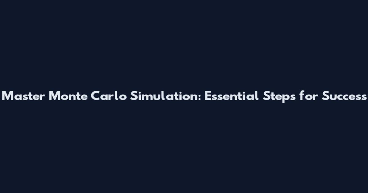 Master Monte Carlo Simulation: Essential Steps for Success