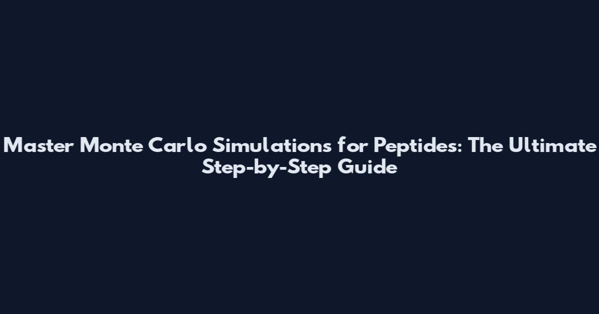 Master Monte Carlo Simulations for Peptides: The Ultimate Step-by-Step Guide