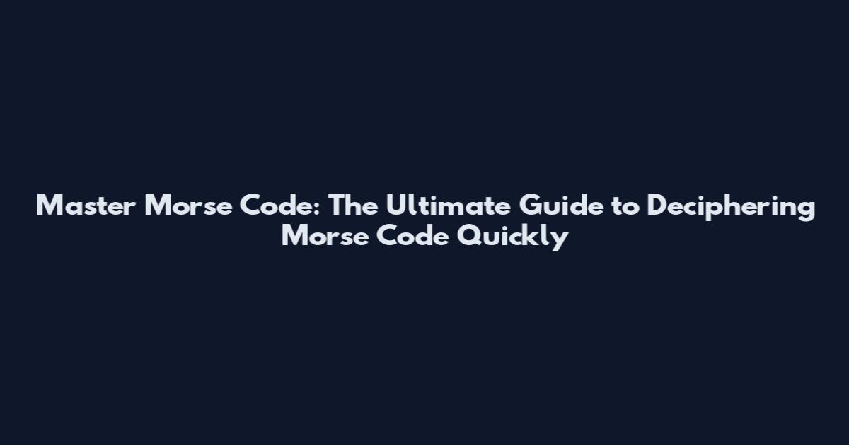 Master Morse Code: The Ultimate Guide to Deciphering Morse Code Quickly